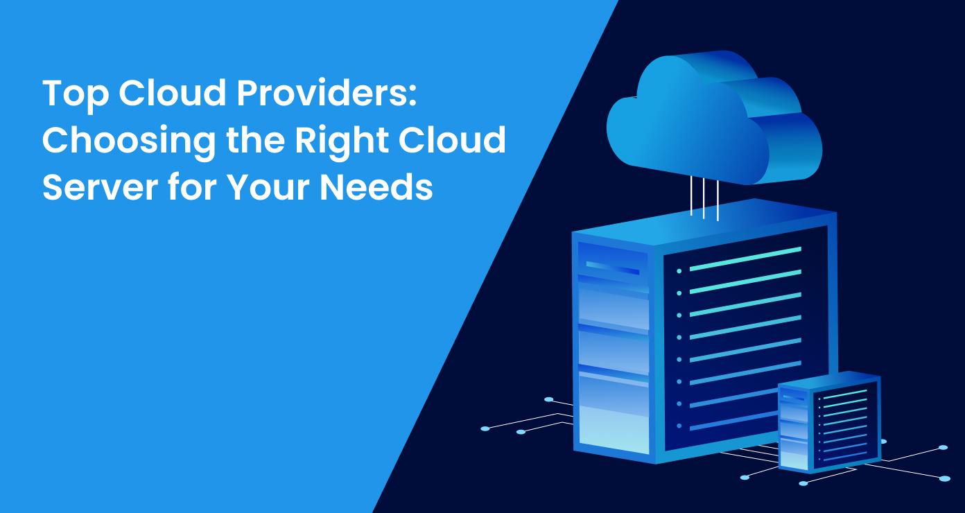 Top Cloud Providers: Choosing the Right Cloud Server for Your Needs