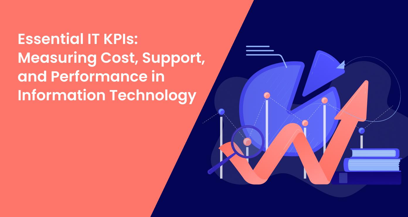 Essential IT KPIs: Measuring Cost, Support, and Performance in Information Technology