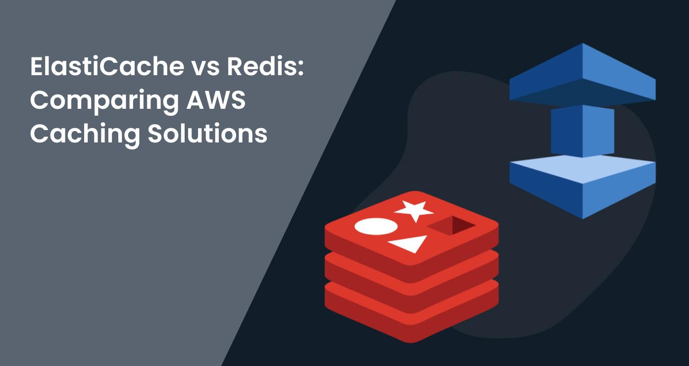 ElastiCache vs Redis: Comparing AWS Caching Solutions