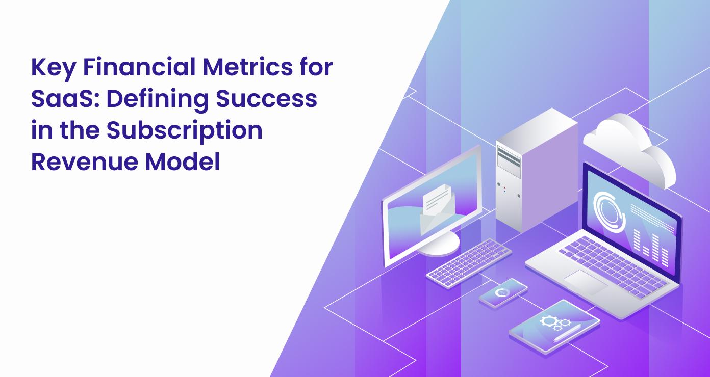 Key Financial Metrics for SaaS: Defining Success in the Subscription Revenue Model