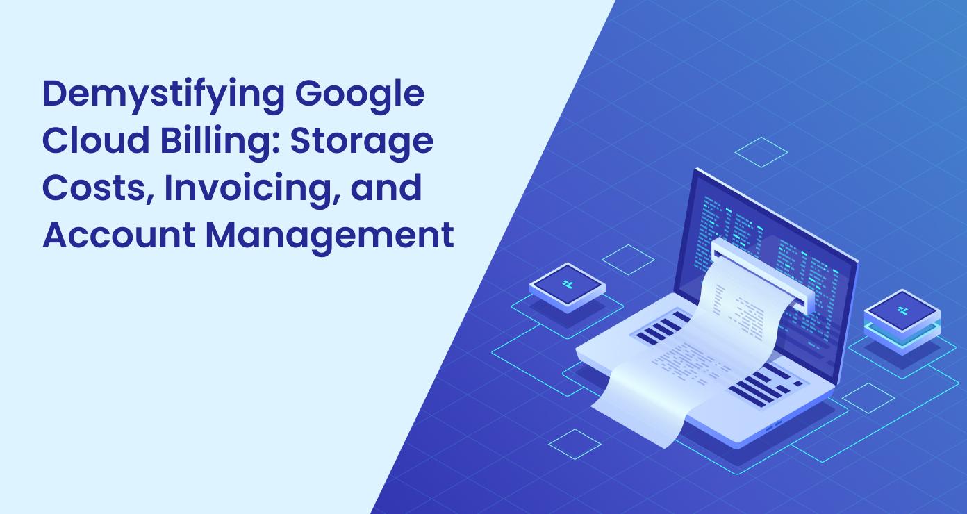 Demystifying Google Cloud Billing: Storage Costs, Invoicing, and Account Management