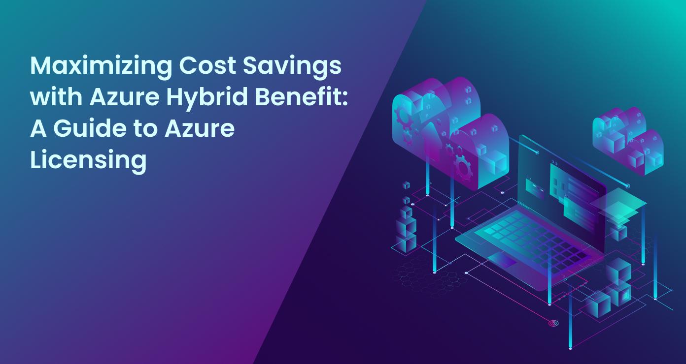 Maximizing Cost Savings with Azure Hybrid Benefit: A Guide to Azure Licensing